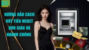 Hướng dẫn cách rút tiền Mebet đơn giản và nhanh chóng 
